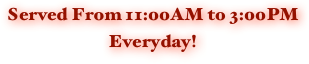 Served From 11:00AM to 3:00PM
Everyday!